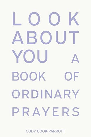 Cody Cook-Parrott - “Look About You: A Book of Ordinary Prayers”