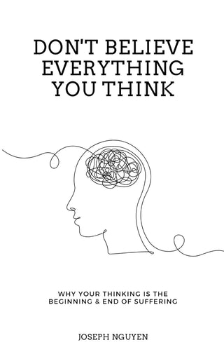 Joseph Nguyen - "Don't Believe Everything You Think; Why Your Thinking is the Beginning & End of Suffering"