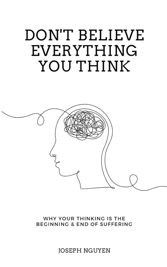 Joseph Nguyen - "Don't Believe Everything You Think; Why Your Thinking is the Beginning & End of Suffering"
