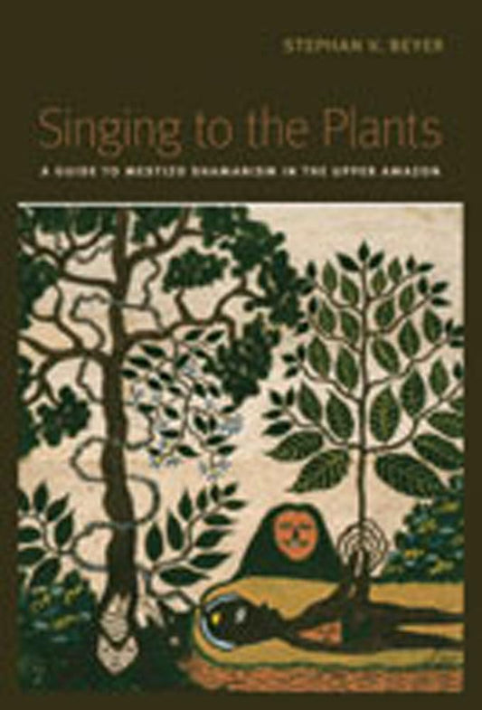 Stephan V. Beyer - "Singing to the Plants: A Guide to Mestizo Shamanism in the Upper Amazon"