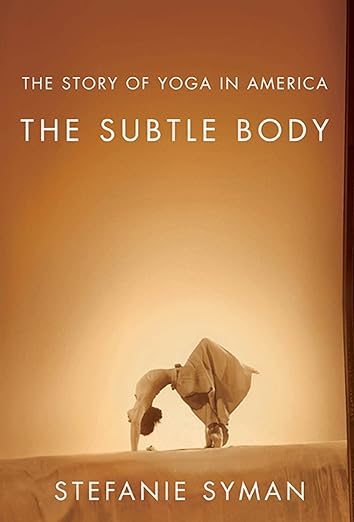 Stefani Syman - “The Subtle Body: The Story of Yoga in America”
